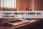 广东麻将清一色能抢杠吗（广东麻将清一色杠上开花多少倍）
