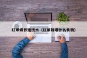 红娘蜂养殖技术(红娘蜂喂什么食物) 红娘蜂养殖技术(红娘蜂喂什么食物)