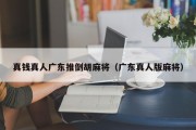 真钱真人广东推倒胡麻将（广东真人版麻将）