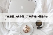 广东麻将19多少倍（广东麻将19牌是什么）