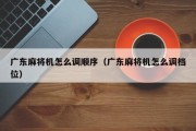 广东麻将机怎么调顺序（广东麻将机怎么调档位）