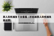 真人街机捕鱼下分客服（手机版真人街机捕鱼赢话费）