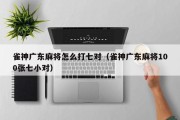 雀神广东麻将怎么打七对（雀神广东麻将100张七小对）